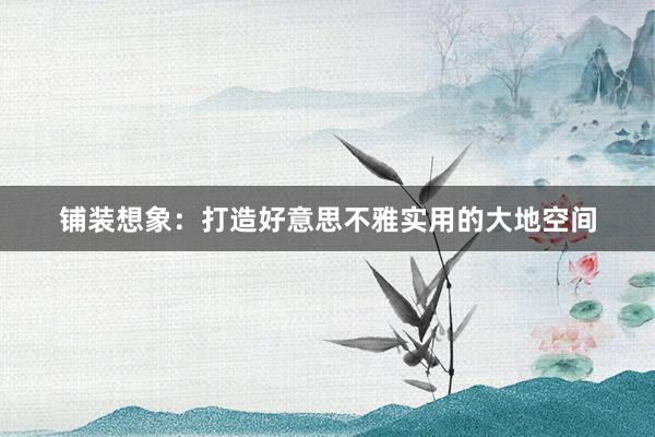 铺装想象：打造好意思不雅实用的大地空间