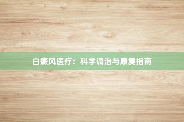 白癜风医疗:科学调治与康复指南