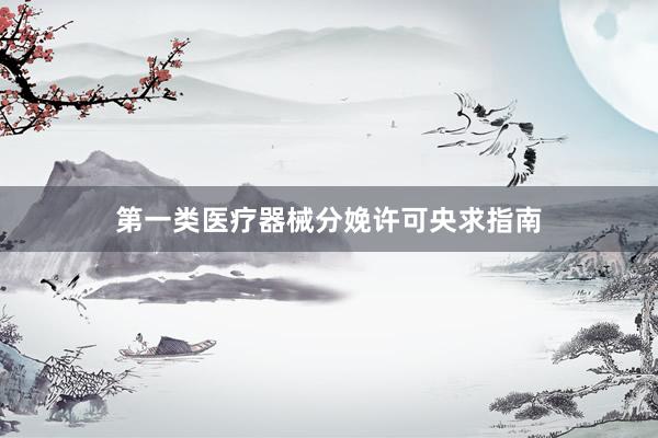 第一类医疗器械分娩许可央求指南
