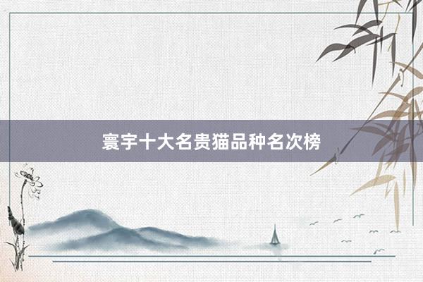 寰宇十大名贵猫品种名次榜